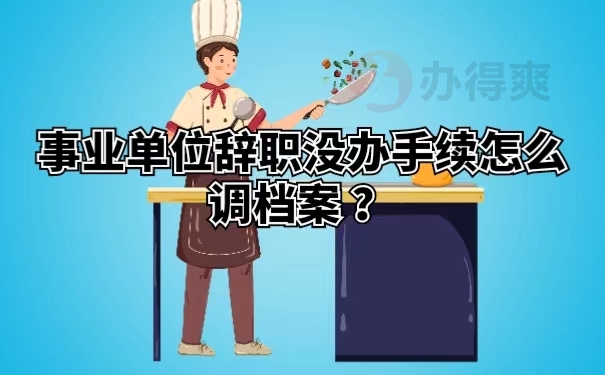 事业单位辞职没办手续怎么调档案 ？