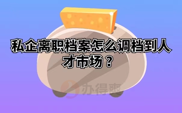 私企离职档案怎么调档到人才市场 ？