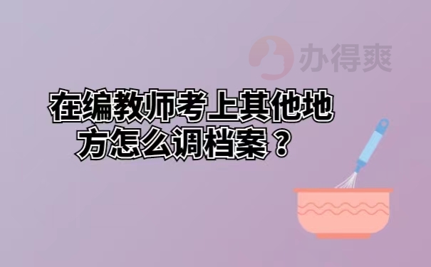 在编教师考上其他地方怎么调档案 ？