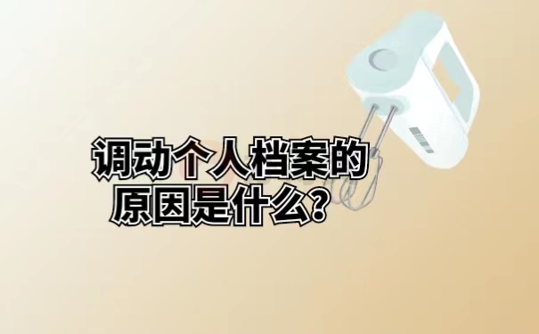 调动个人档案的原因是什么？