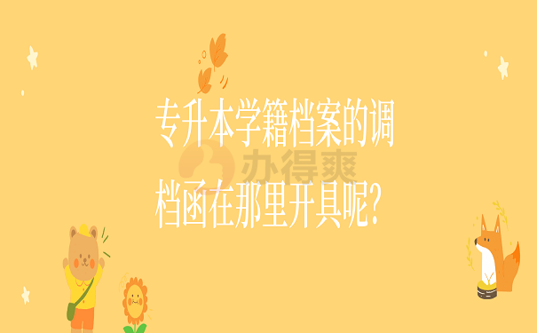 专升本学籍档案的调档函在那里开具呢？