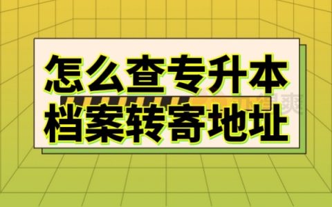 怎么查专升本档案转寄地址？查询方法如下！速看