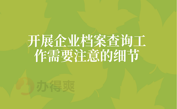 开展企业档案查询工作需要注意的细节