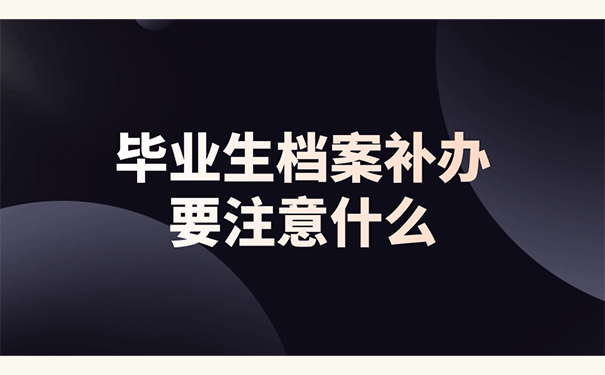 毕业生档案补办要注意什么？