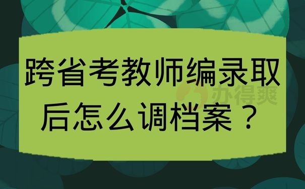 跨省考教师编录取后怎么调档案？