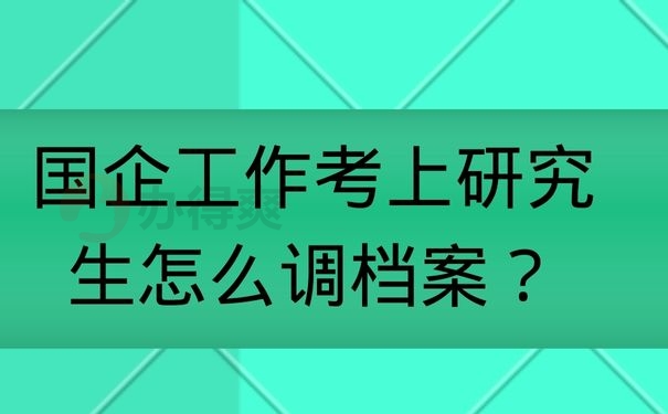 国企工作考上研究生怎么调档案？