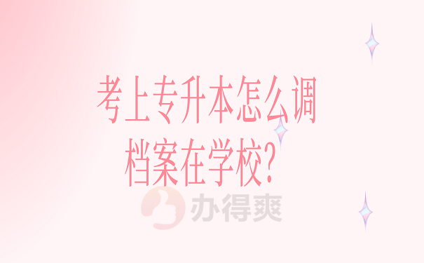 考上专升本怎么调档案在学校？