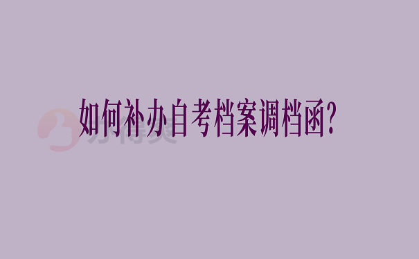 如何补办自考档案调档函？