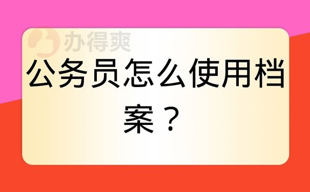 公务员怎么使用档案？