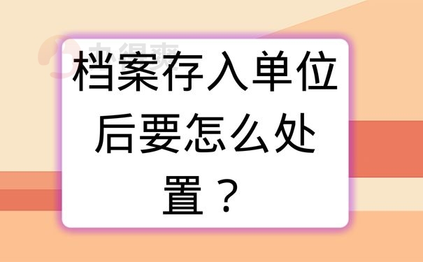 档案存入单位后要怎么处置？