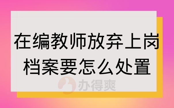 在编教师放弃上岗档案要怎么处置