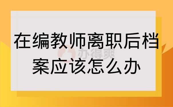 在编教师离职后档案应该怎么办