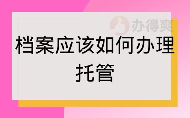 档案应该如何办理托管