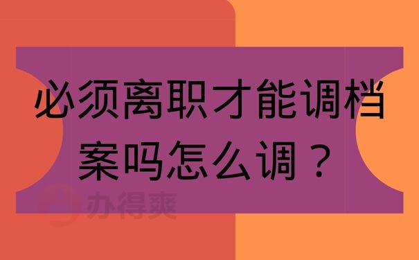 必须离职才能调档案吗怎么调？