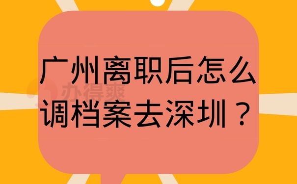 广州离职后怎么调档案去深圳？