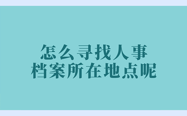 怎么寻找人事档案所在地点呢？