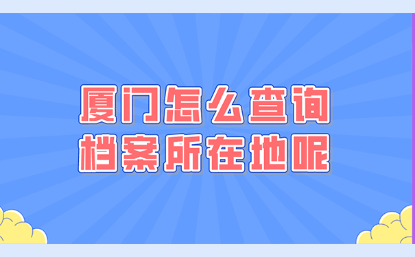 厦门怎么查询档案所在地呢？