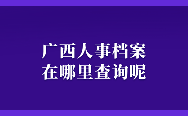 广西人事档案在哪里查询呢？