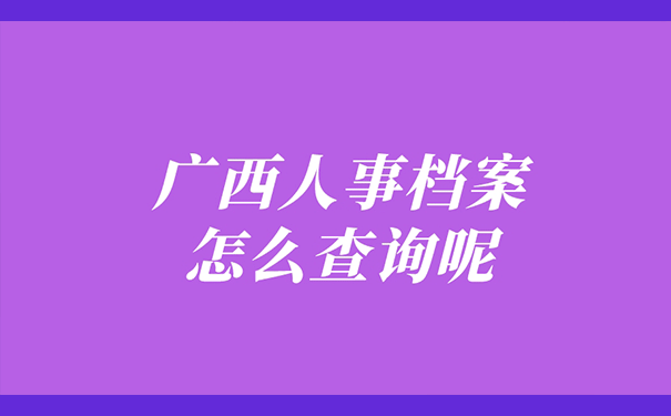 广西人事档案怎么查询呢？