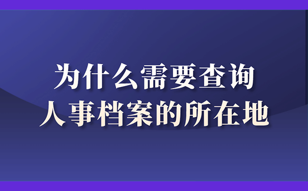 为什么需要查询人事档案的所在地？