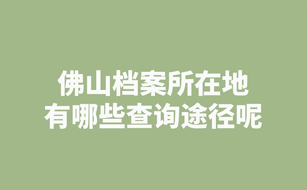 佛山档案所在地有哪些查询途径呢？