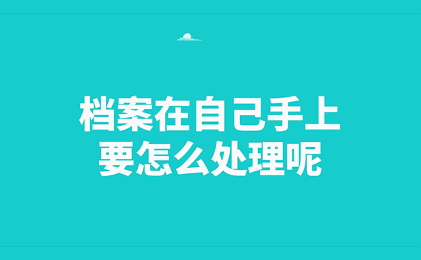 档案在自己手上要怎么处理呢？