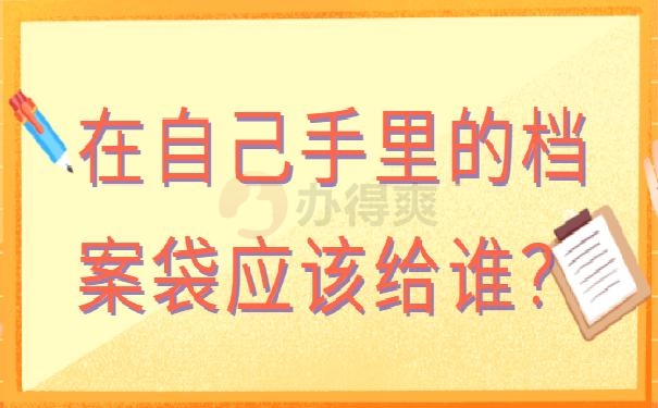 在自己手里的档案袋应该给谁？