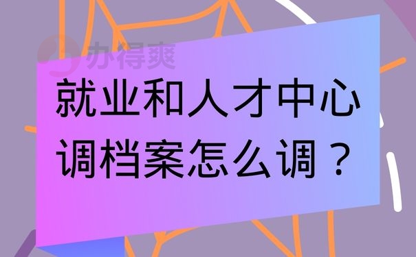 就业和人才中心调档案怎么调？