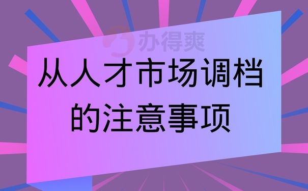 从人才市场调档的注意事项