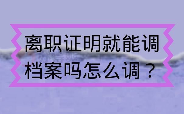 离职证明就能调档案吗怎么调？