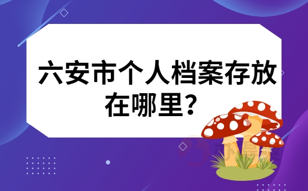 六安市个人档案存放在哪里？