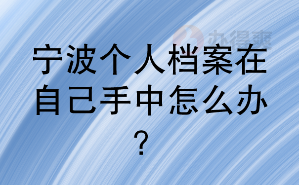 宁波个人档案在自己手中怎么办？