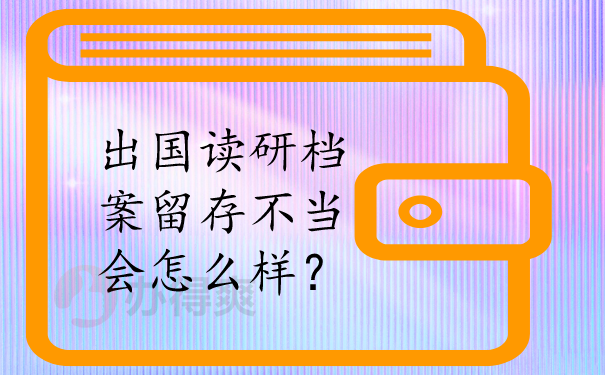 出国读研档案留存不当怎么样？