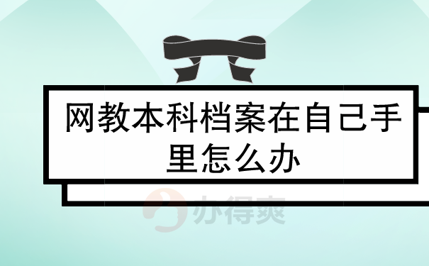 网教本科档案在自己手里怎么办？