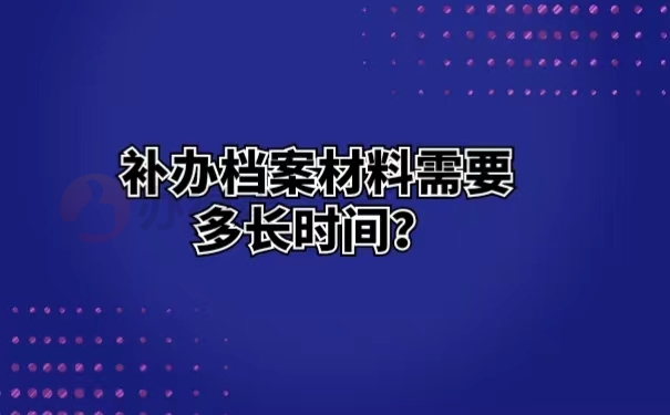 补办档案材料需要多长时间？