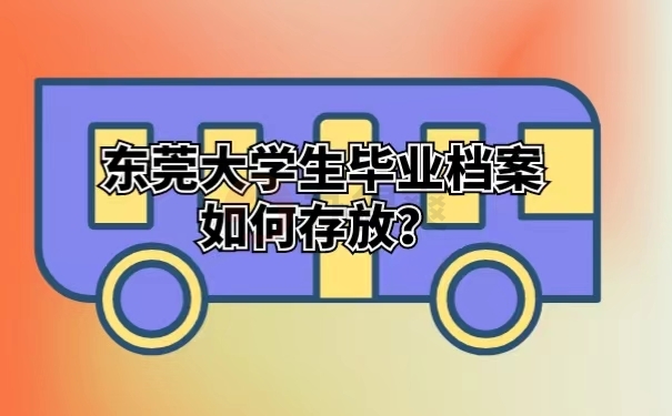 东莞大学生毕业档案如何存放？
