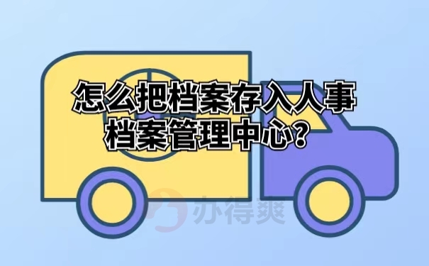 怎么把档案存入人事档案管理中心？