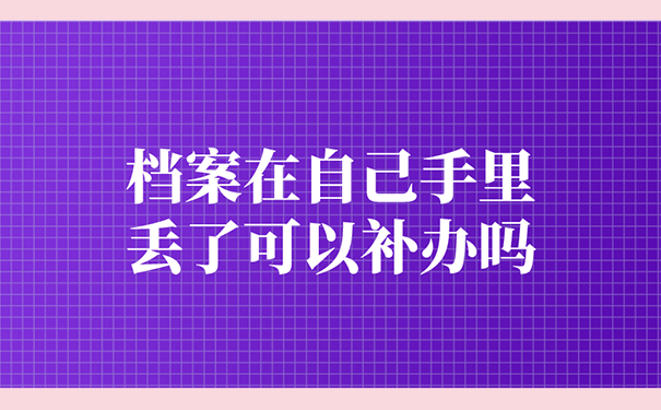 档案在自己手里丢了可以补办吗？