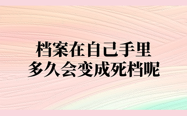 档案在自己手里多久会变成死档呢？