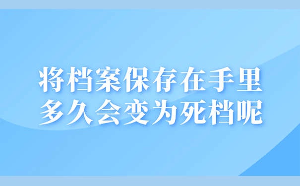 将档案保存在手里多久会变为死档呢？