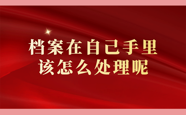 档案在自己手里该怎么处理呢
