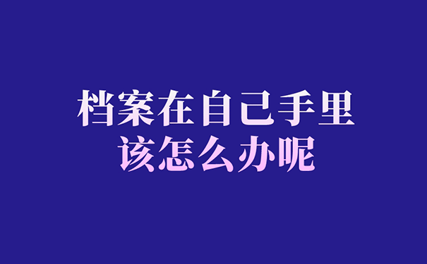 档案在自己手里该怎么办呢？