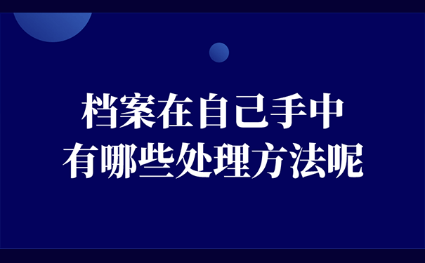 档案在自己手中有哪些处理方法呢？