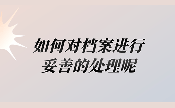如何对档案进行妥善的处理呢？