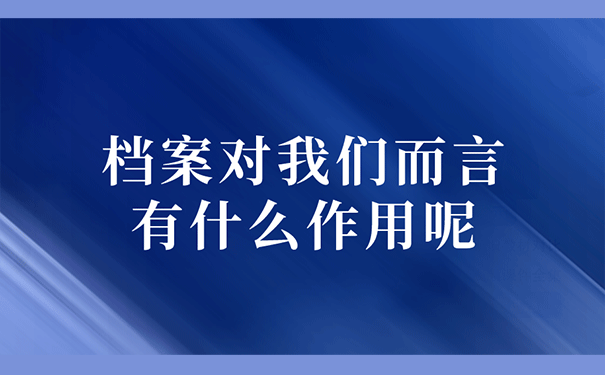 档案对我们而言有什么作用呢？