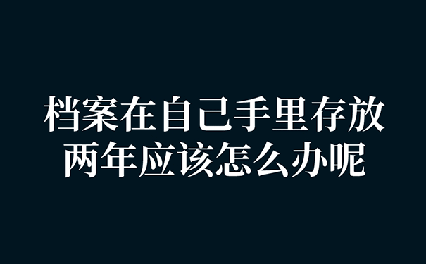 档案在自己手里存放了两年应该怎么办呢？