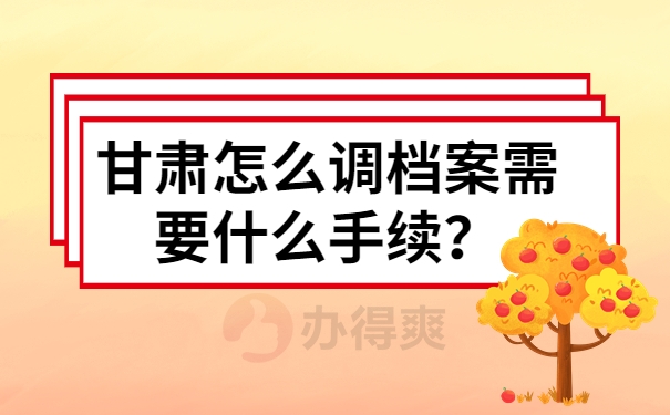 甘肃怎么调档案需要什么手续？