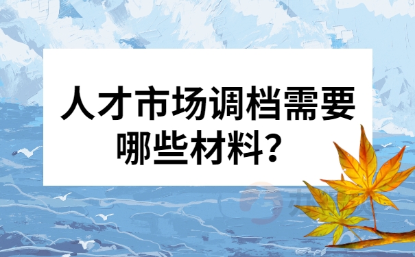 人才市场调档需要哪些材料？