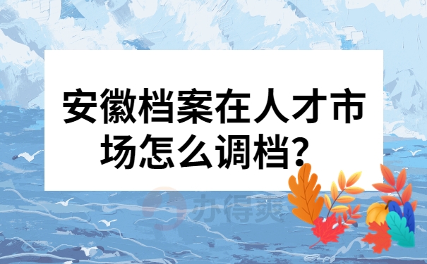 安徽档案在人才市场怎么调档？