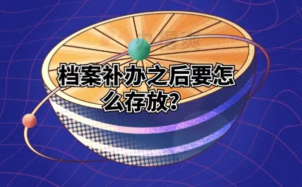 档案补办之后要怎么存放？